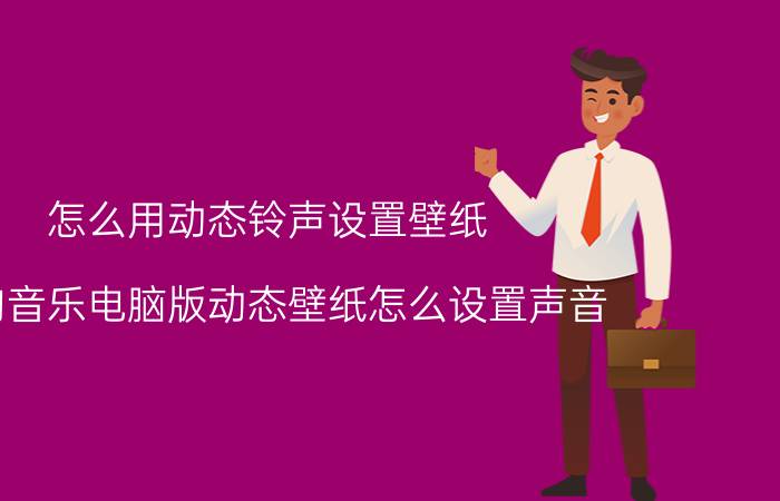 怎么用动态铃声设置壁纸 酷狗音乐电脑版动态壁纸怎么设置声音？